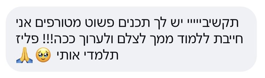 הודעה: יש לך תכנים מטורפים, אני חייבת ללמוד ממך לצלם ולערוך ככה, פליז תלמדי אותי